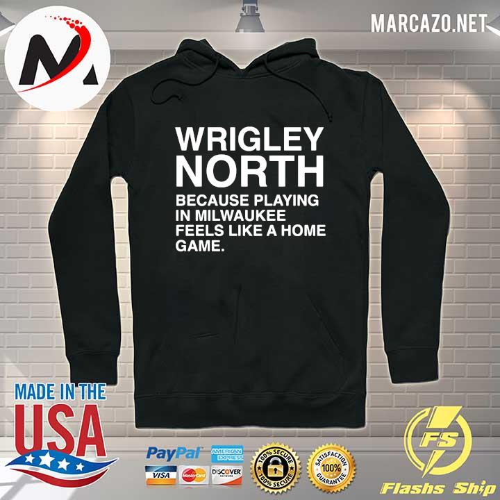 Wrigley North Because Playing In Milwaukee Feels Like A Home Game Shirt Hoodie