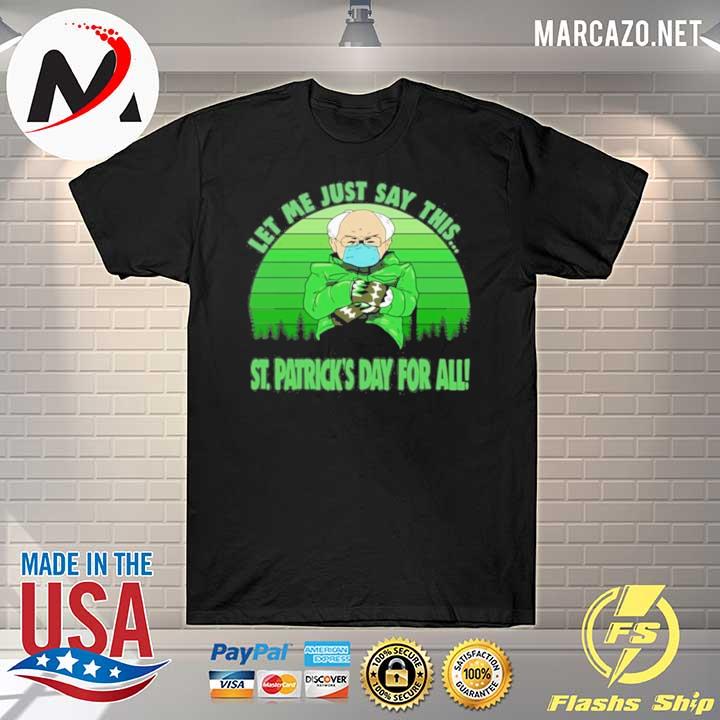 Bernie Sanders Mittens Let Me Just Say This St Patricks Day For All Shirt