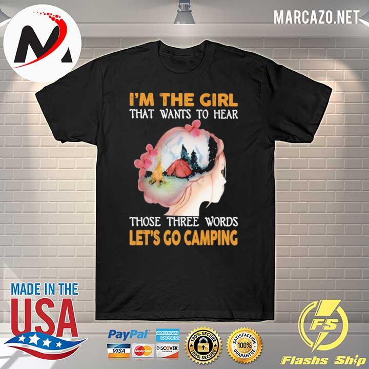 Camping I'm the girl That wants to hear Those Three Words Let's Go Camping Shirt