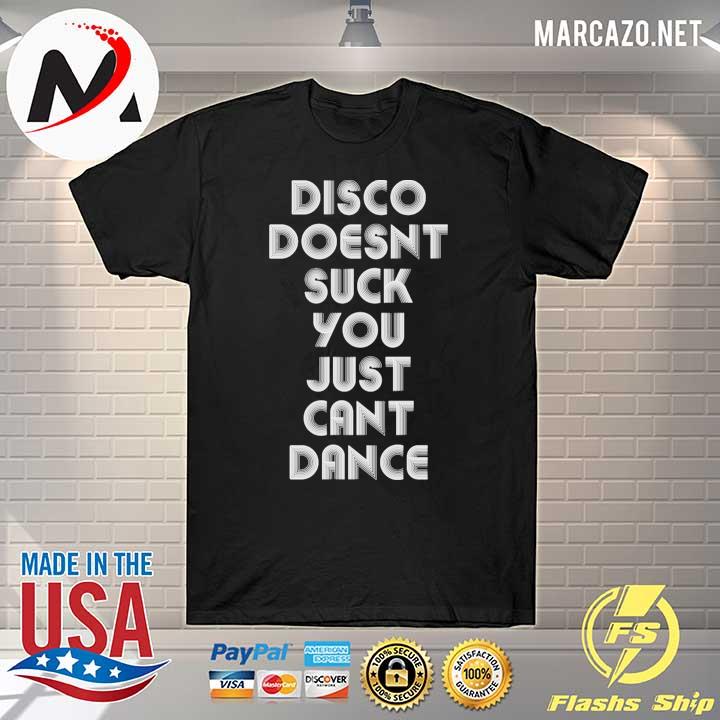 Disco doesn’t suck you just can’t dance shirt