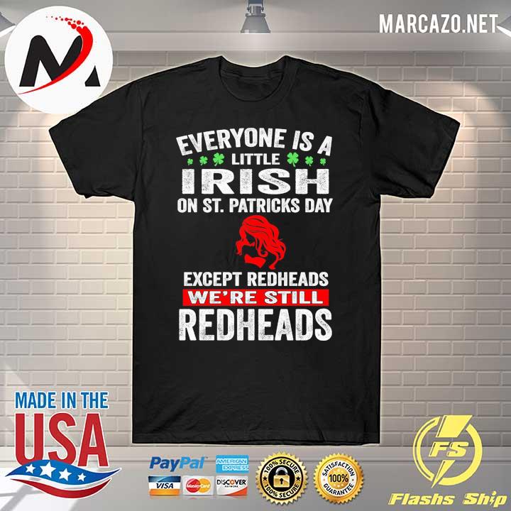 Everyone Is A Little Irish On St. Patricks Day Except Redheads We're Still Redheads Shirt