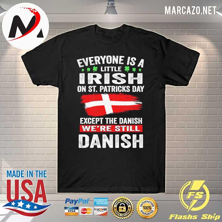 Everyone Is A Little Irish On St. Patricks Day Except The Danish We're Still Danish Shirt