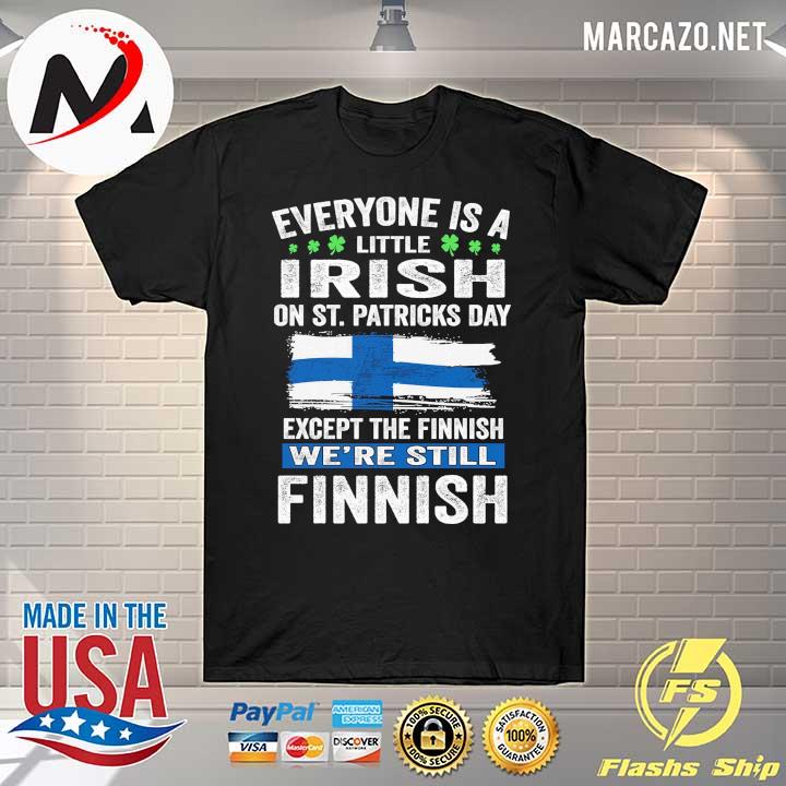 Everyone Is A Little Irish On St. Patricks Day Except The Finnish We're Still Finnish Shirt