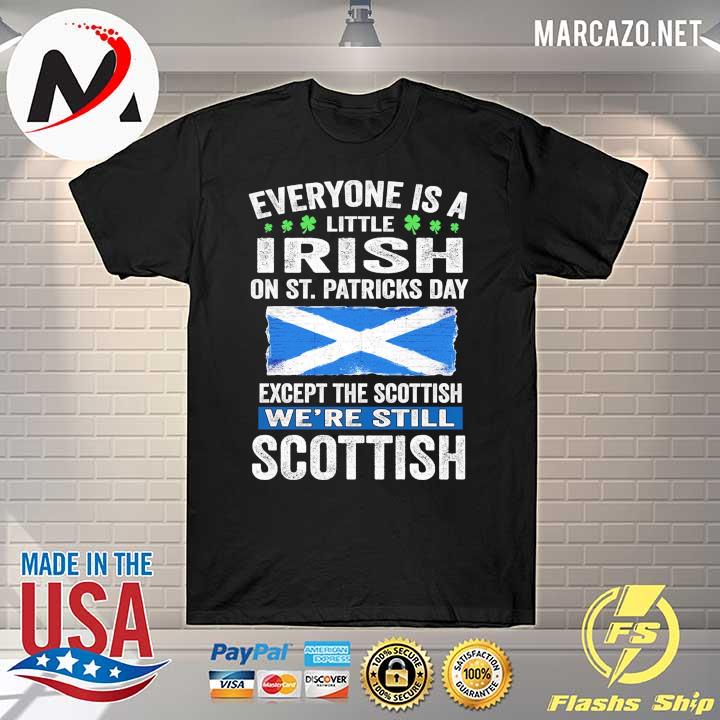 Everyone Is A Little Irish On St. Patricks Day Except The Scottish We're Still Scottish Shirt