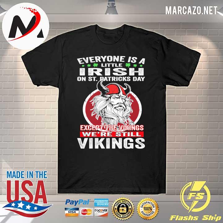 Everyone Is A Little Irish On St. Patricks Day Except The Vikings We're Still Vikings Shirt