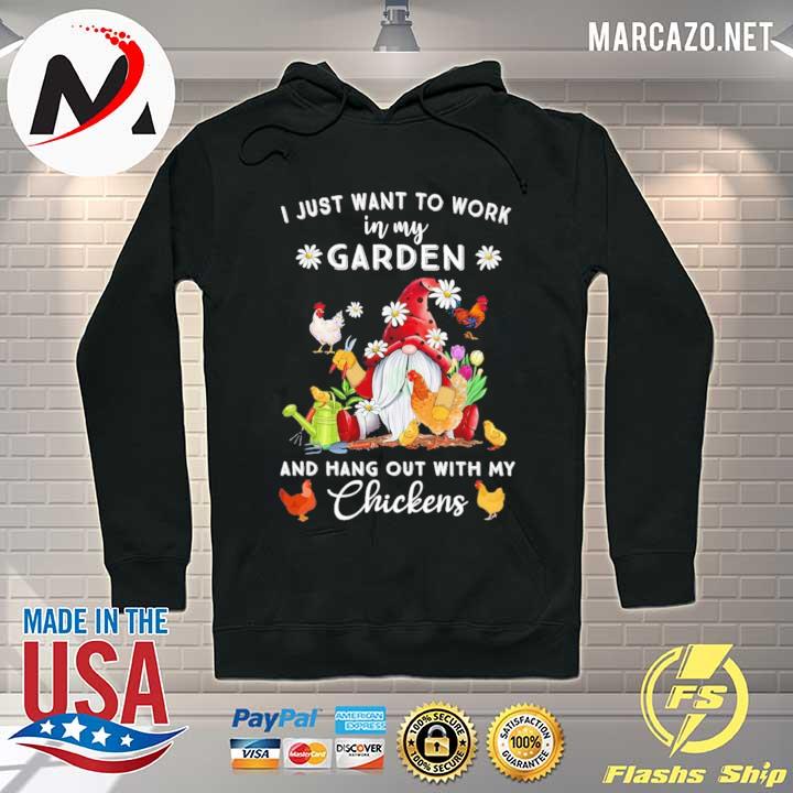 I Just Want To Work In My Garden And Hang Out With My Chickens Shirt Hoodie