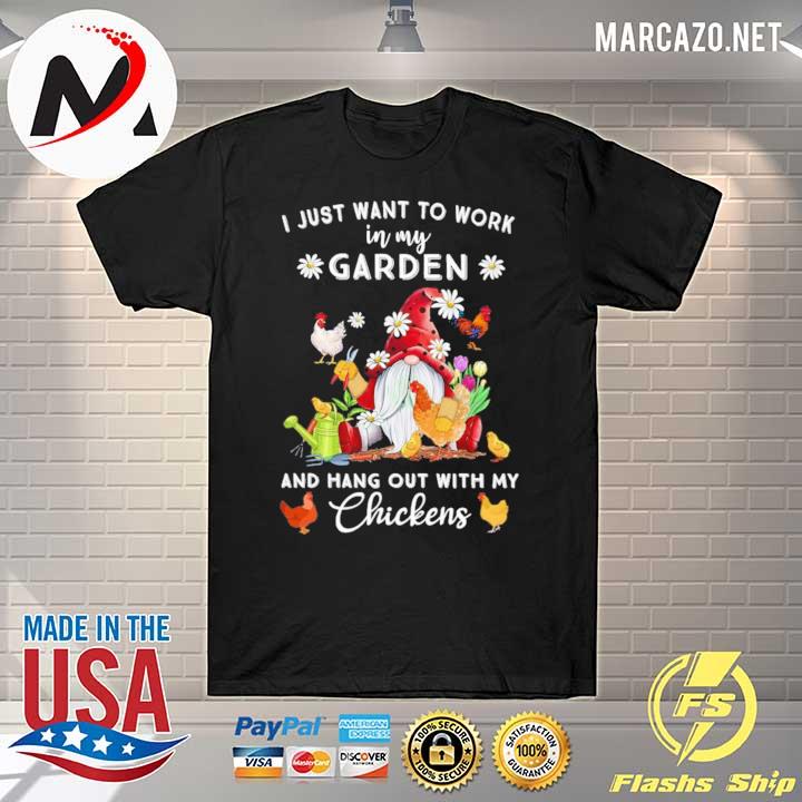 I Just Want To Work In My Garden And Hang Out With My Chickens Shirt