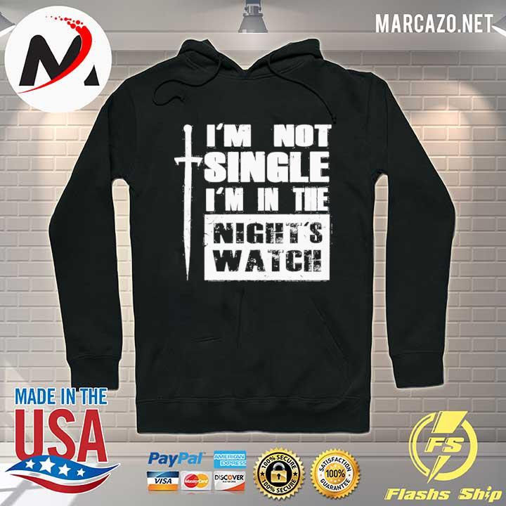 I'm Not Single I'm In The Night's Watch Shirt Hoodie