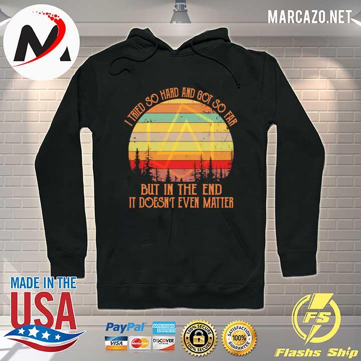 I Tried So Hard And Got So Far But In The End It Doesn't Even Matter Shirt Hoodie