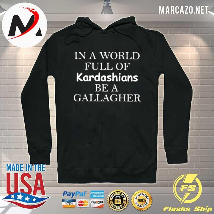 In A World Full Of Kardashians Be A Gallagher Shirt Hoodie