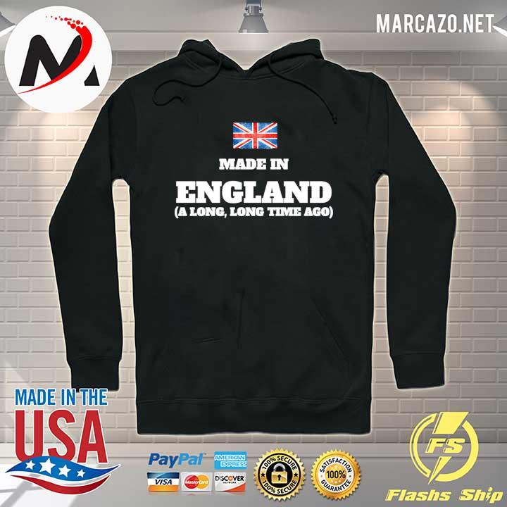 Made In England Long Time Ago Shirt Hoodie