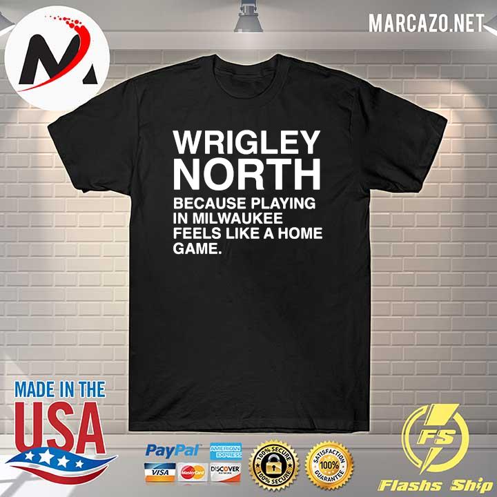 Wrigley North Because Playing In Milwaukee Feels Like A Home Game Shirt