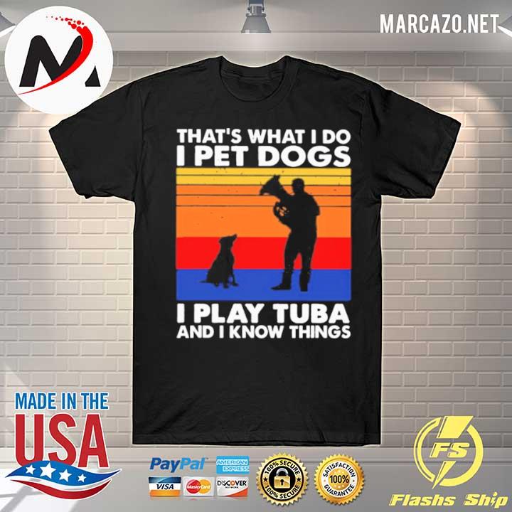 Thats What I Do I Pet Dogs I Play Tuba And I Know Things Vintage shirt