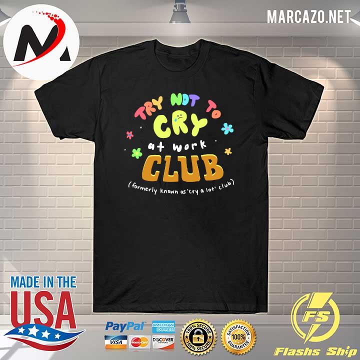 Try Not Cry At Work Club Formerly Known as' cry a lot club shirt