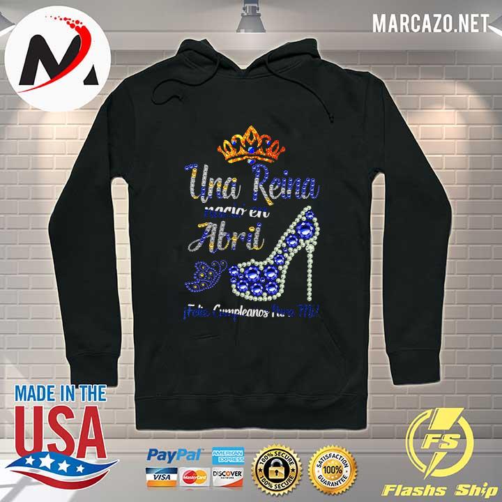 Una Reina Nacio En Abril Feliz Shirt Hoodie