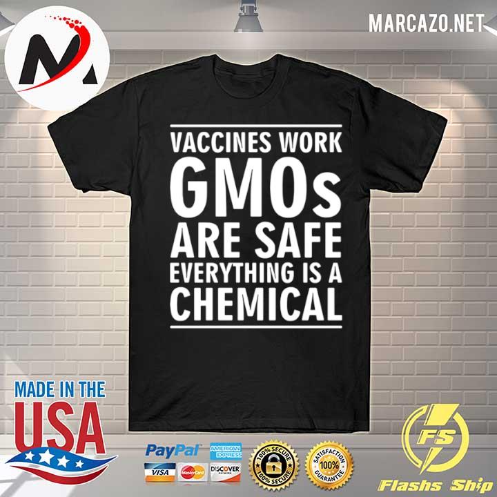 Vaccines work gmos are safe everything is a chemical shirt