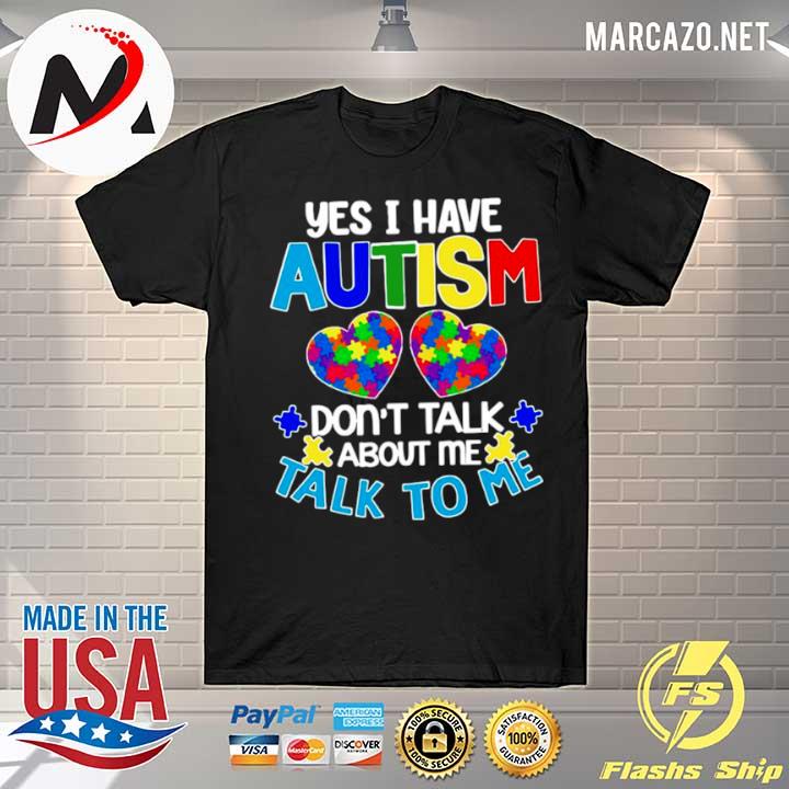 Yes I am have Autism dont talk about Me talk to Me shirt