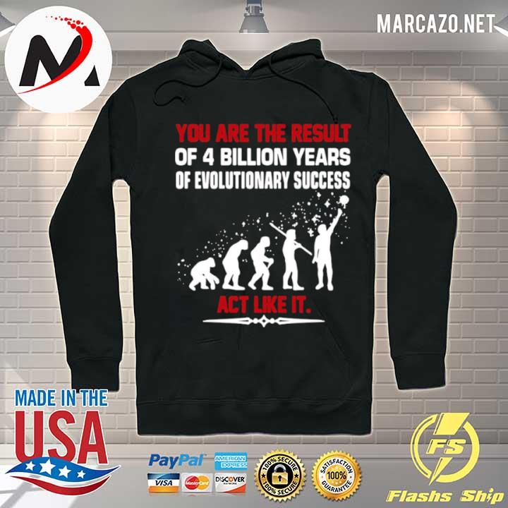 You are the result of 4 billion years of evolutionary success act like it Hoodie