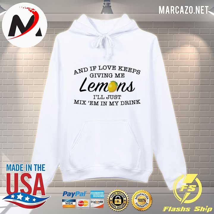 And if love keeps giving me lemons I'll just mix 'em in my drink us s Hoodie