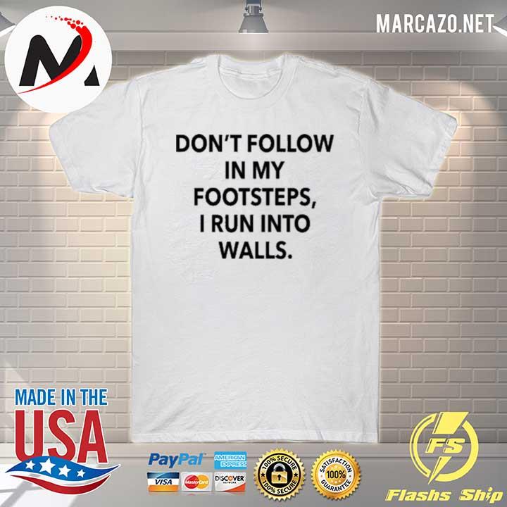 Don’t follow in my footsteps I run into walls shirt