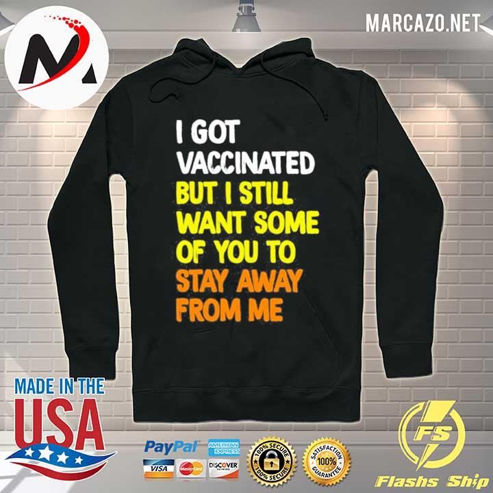 I Got Vaccinated But I Still Want Some Of You To Stay Away From Me Shirt Hoodie