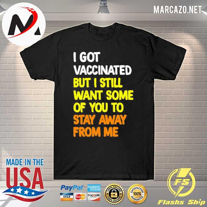 I Got Vaccinated But I Still Want Some Of You To Stay Away From Me Shirt