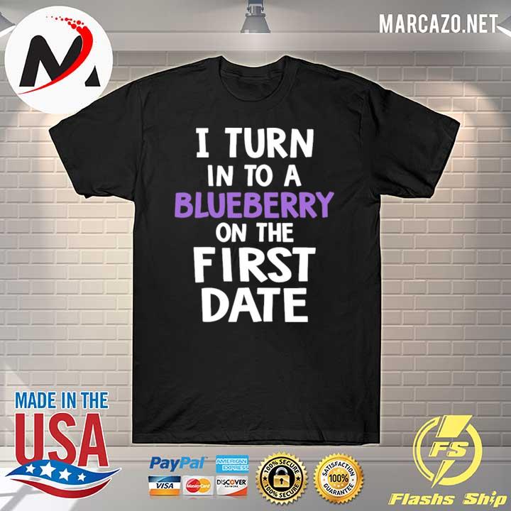 Official I turn into a blueberry on the first date 2021 shirt