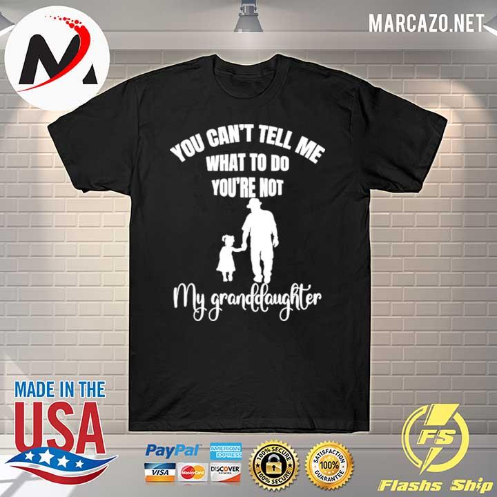 Official You can't tell me what to do you're not my granddaughter shirt