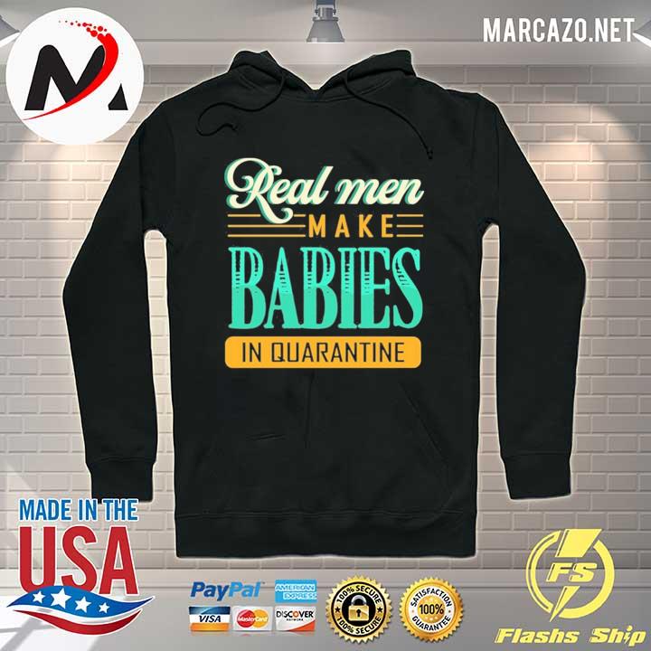 Real men make babies in quarantine s Hoodie