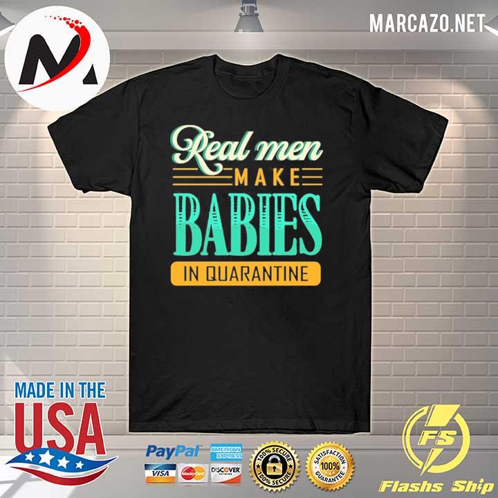 Real men make babies in quarantine shirt