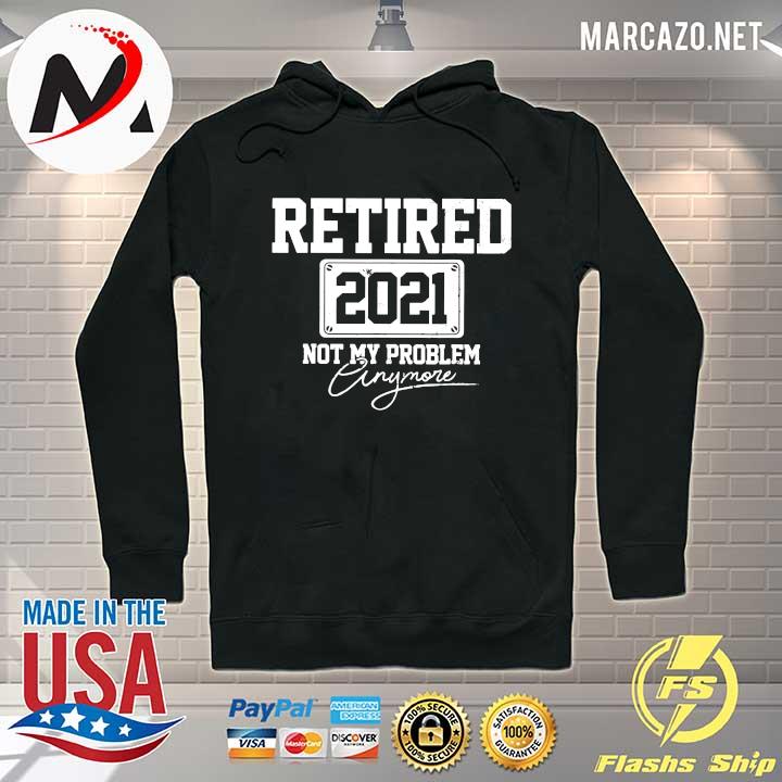 Retired 2021 not my Problem Anymore s Hoodie