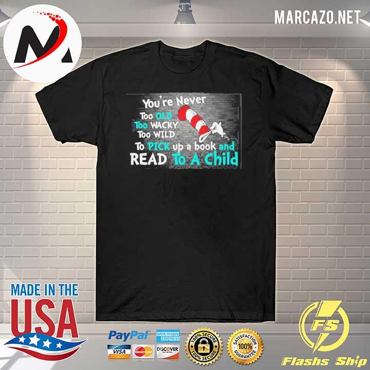 The cat in the hat you're never too old too wacky too wild to pick a book and read to a child shirt