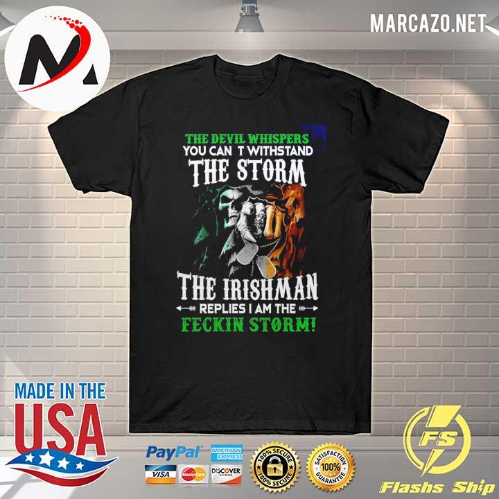 The devil whispers you can t withstand the storm the irishman replies I am the feckin storm shirt