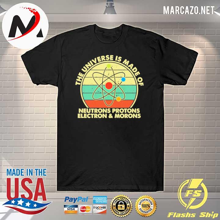 The universe is made of neutrons protons electron and morons shirt