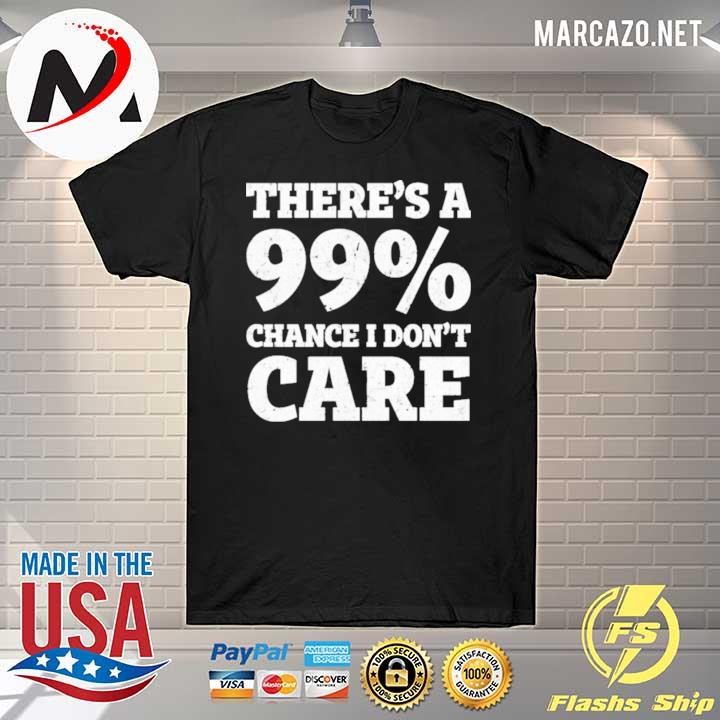 There's a 99% chance t don't care shirt