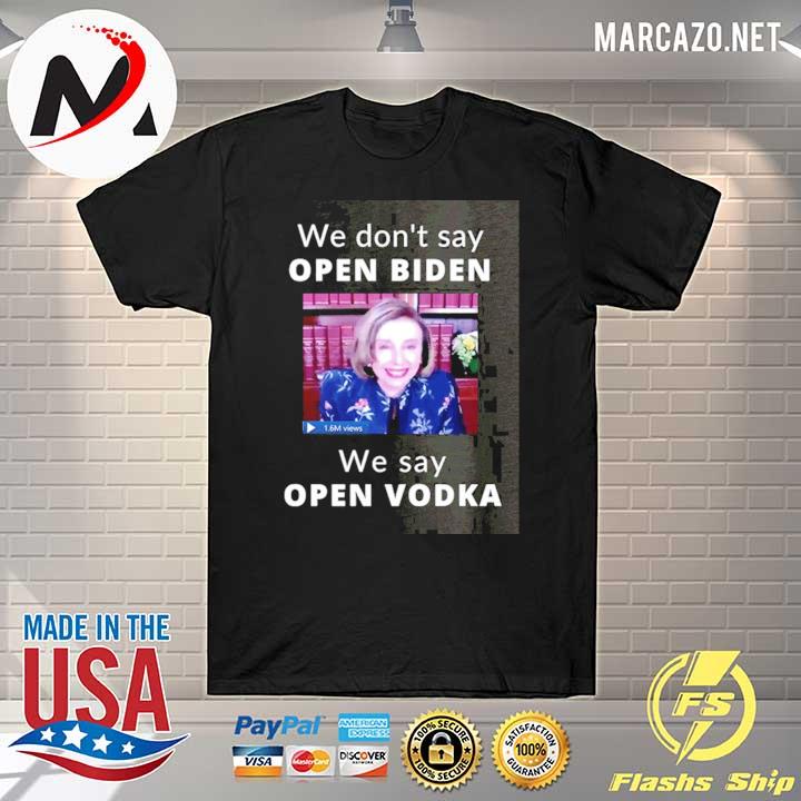 We don't say open biden we say open vodka pelosi 1.6m views shirt