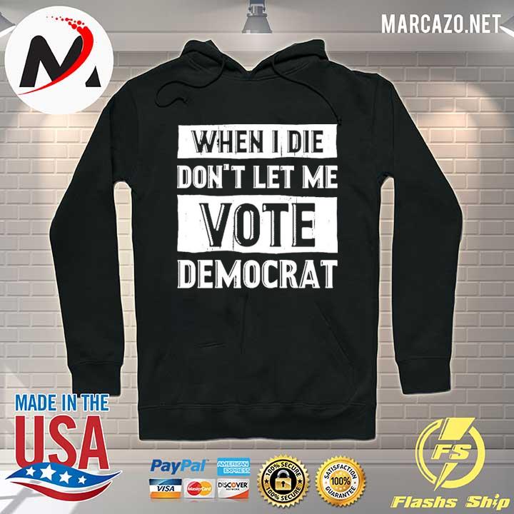 When I die don't let me vote democrat s Hoodie