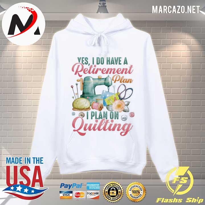 Yes I do have a retirement plan I plan on quilting s Hoodie
