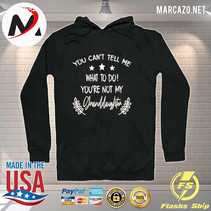 You can't tell me what to do you're not my granddaughter shirt 1 Hoodie