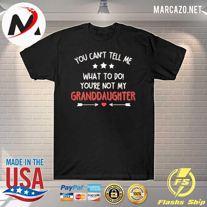 You can't tell me what to do you're not my granddaughter shirt