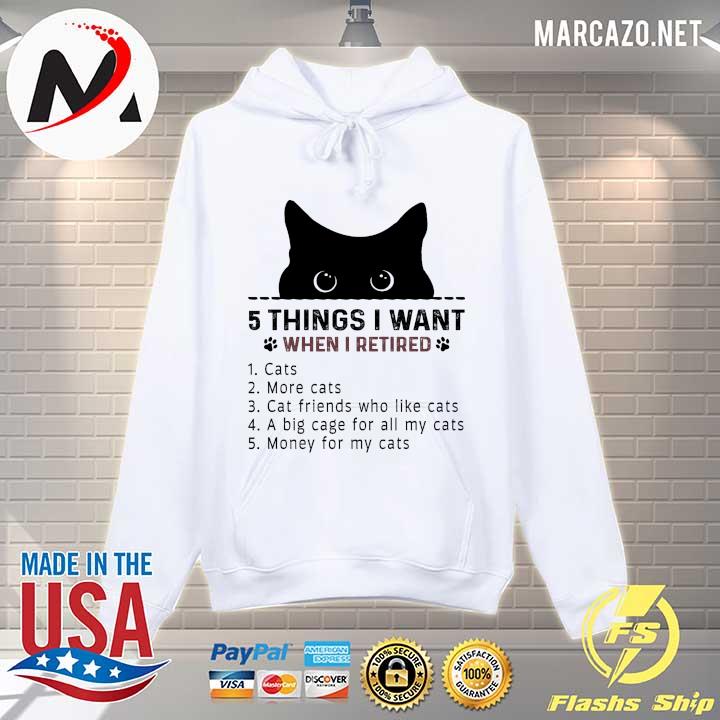 5 Things I Want When I Retired Cats More Cats Cat Friends Who Like Cats Shirt Hoodie