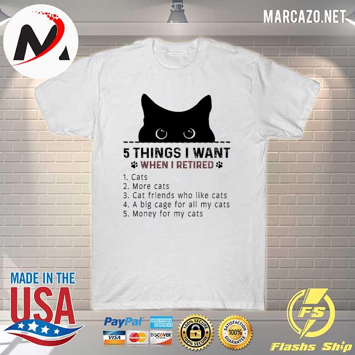 5 Things I Want When I Retired Cats More Cats Cat Friends Who Like Cats Shirt