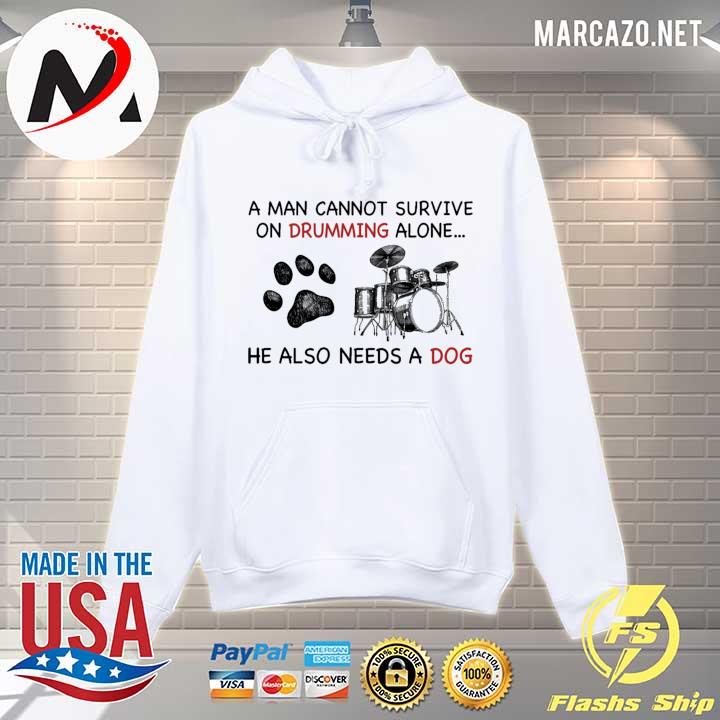 A Man Cannot Survive On Drumming Alone He Also Needs A Dog Shirt Hoodie