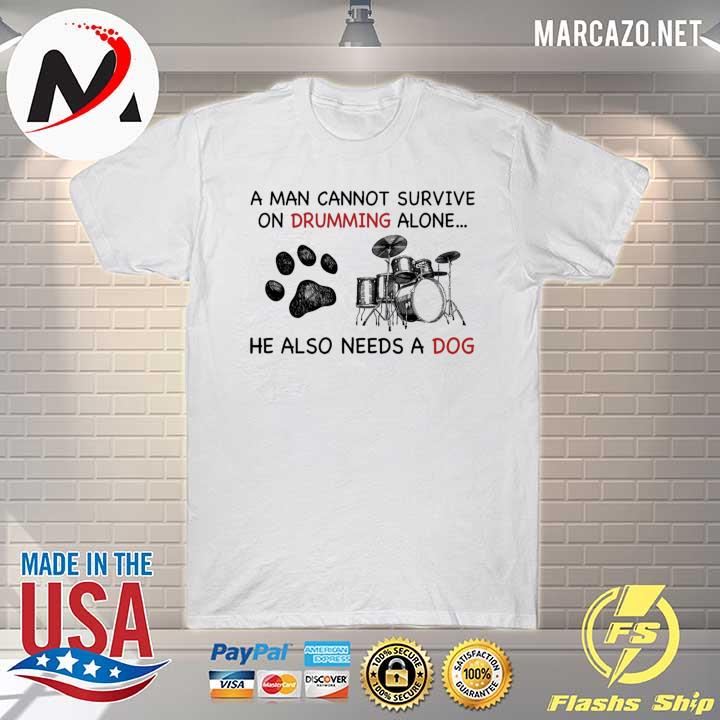 A Man Cannot Survive On Drumming Alone He Also Needs A Dog Shirt