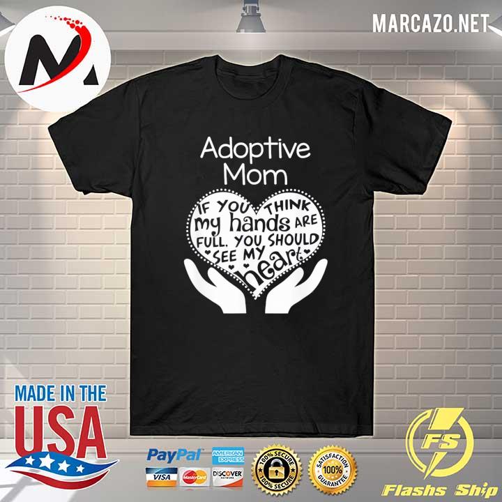 Adoptive mom if you think my hands are full you should see my heart mother's day adoption shirt