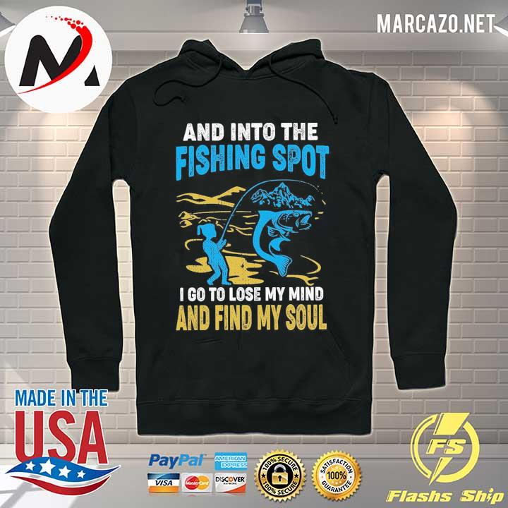 And Into The Fishing Spot I Go To Lose My Mind And Find My Soul Shirt Hoodie