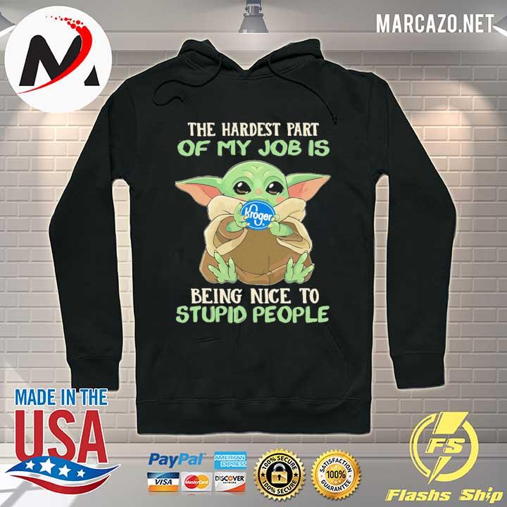 Baby Yoda Kroger The Hardest Part Of My Job Being Nice To Stupid People Shirt Hoodie