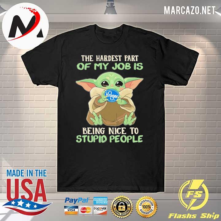 Baby Yoda Kroger The Hardest Part Of My Job Being Nice To Stupid People Shirt