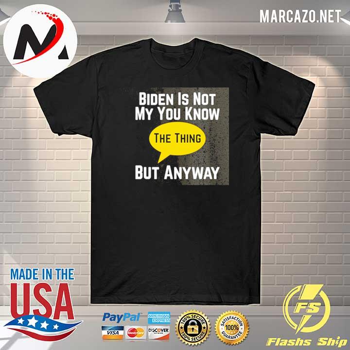 Biden is not my you know the thing but anyway shirt