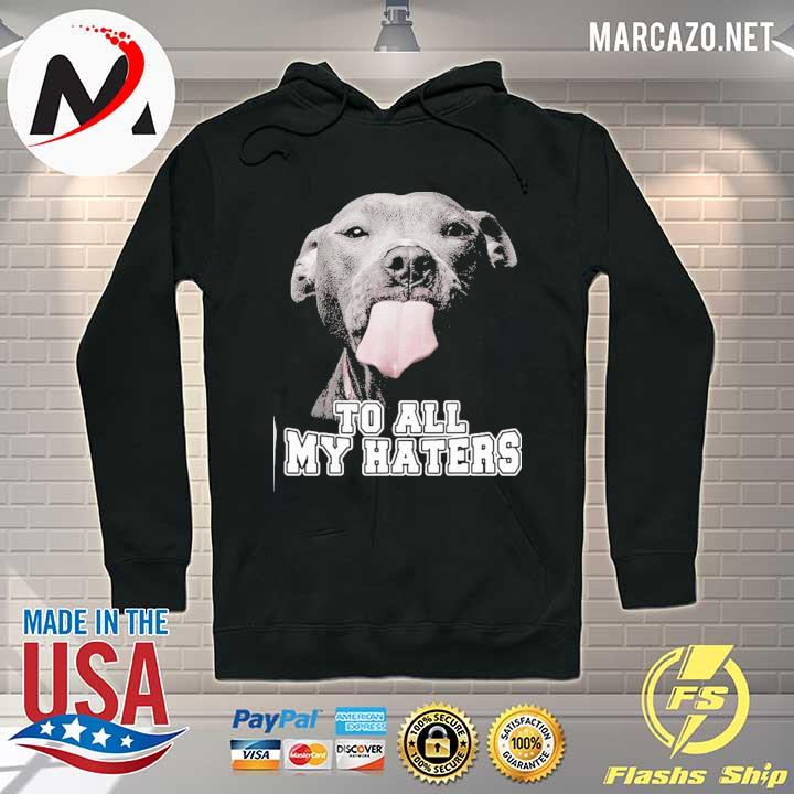 Funny Pitbull To All My Haters Shirt Hoodie